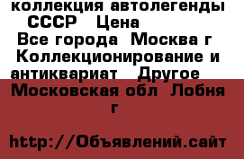 коллекция автолегенды СССР › Цена ­ 85 000 - Все города, Москва г. Коллекционирование и антиквариат » Другое   . Московская обл.,Лобня г.